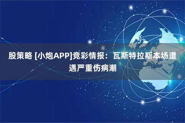 股策略 [小炮APP]竞彩情报：瓦斯特拉斯本场遭遇严重伤病潮