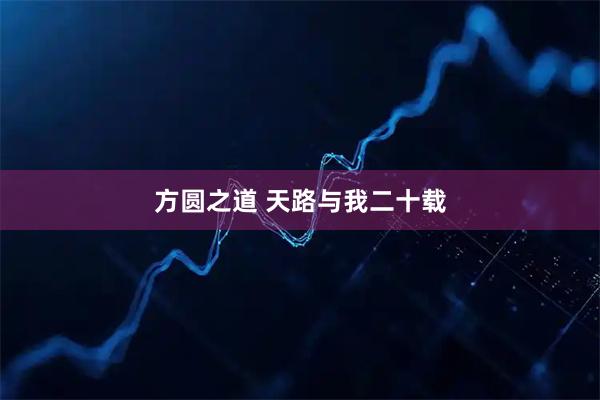 方圆之道 天路与我二十载