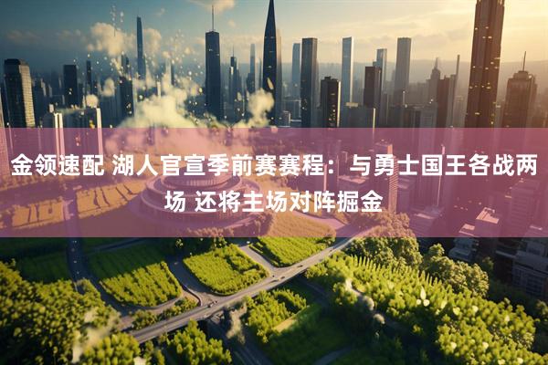 金领速配 湖人官宣季前赛赛程：与勇士国王各战两场 还将主场对阵掘金