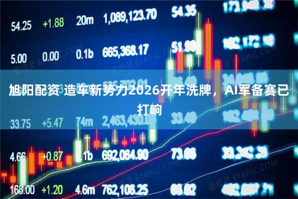旭阳配资 造车新势力2026开年洗牌，AI军备赛已打响