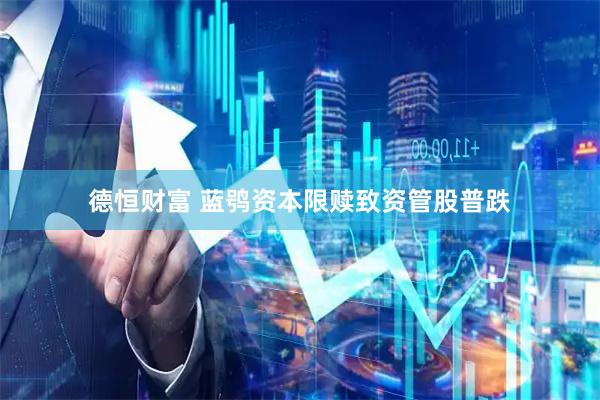 德恒财富 蓝鸮资本限赎致资管股普跌