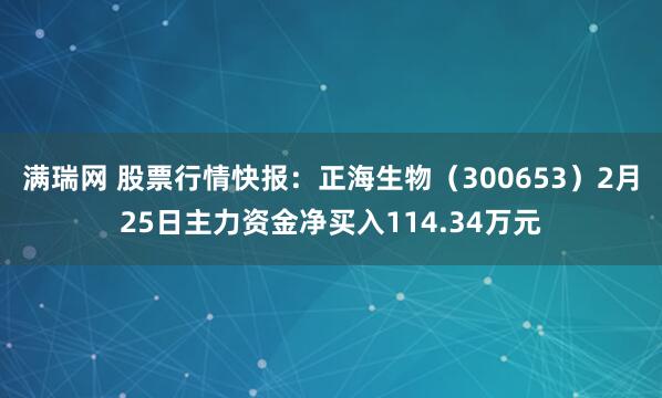满瑞网 股票行情快报：正海生物（300653）2月25日主力资金净买入114.34万元