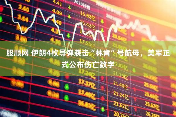股顺网 伊朗4枚导弹袭击“林肯”号航母，美军正式公布伤亡数字