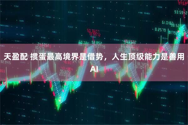 天盈配 掼蛋最高境界是借势，人生顶级能力是善用AI