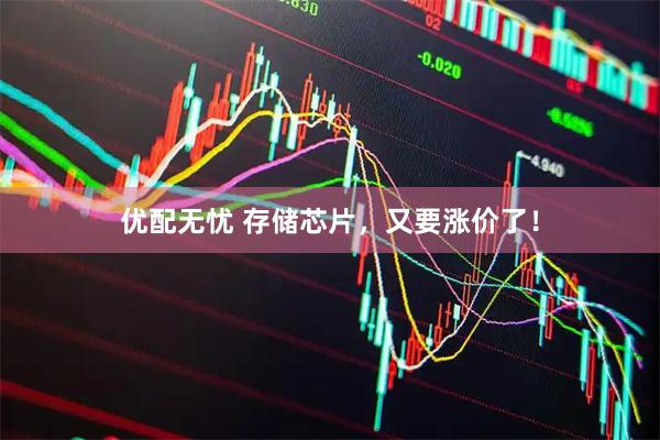 优配无忧 存储芯片，又要涨价了！