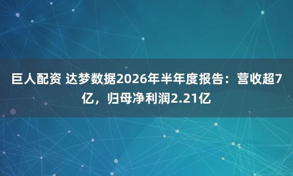巨人配资 达梦数据2026年半年度报告：营收超7亿，归母净利润2.21亿