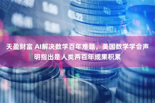 天盈财富 AI解决数学百年难题，美国数学学会声明指出是人类两百年成果积累